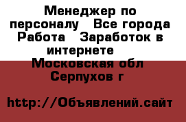 Менеджер по персоналу - Все города Работа » Заработок в интернете   . Московская обл.,Серпухов г.